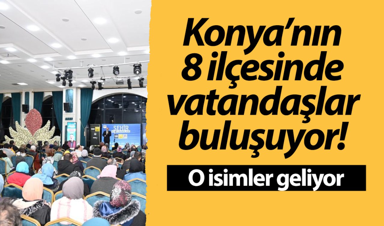Konya’nın 8 ilçesinde vatandaşlar buluşuyor! O isimler geliyor: Dolu dolu geçecek