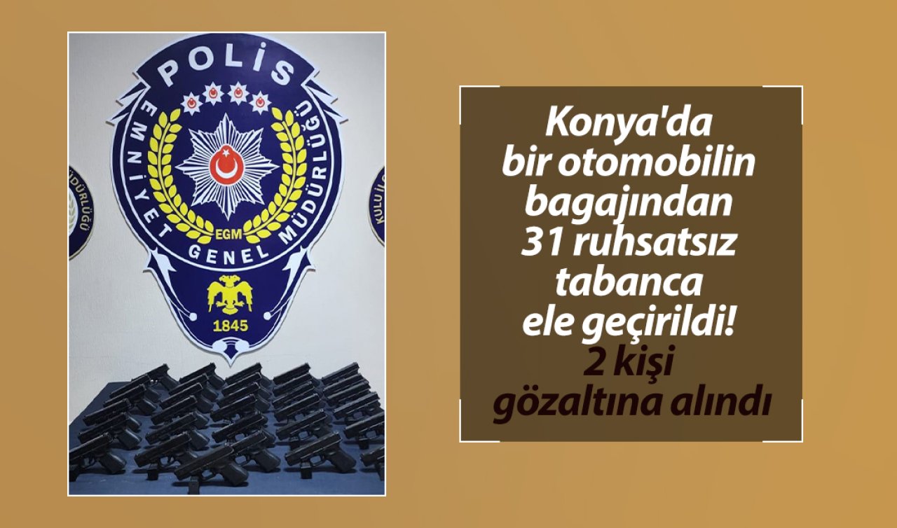 Konya’da bir otomobilin bagajından 31 ruhsatsız tabanca ele geçirildi! 2 kişi gözaltına alındı
