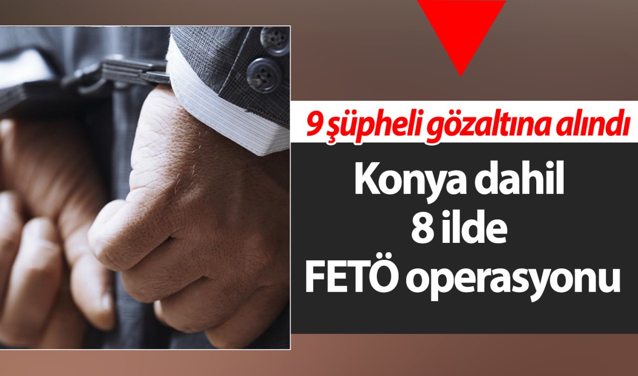 Konya dahil 8 ilde FETÖ operasyonu: 9 şüpheli gözaltına alındı