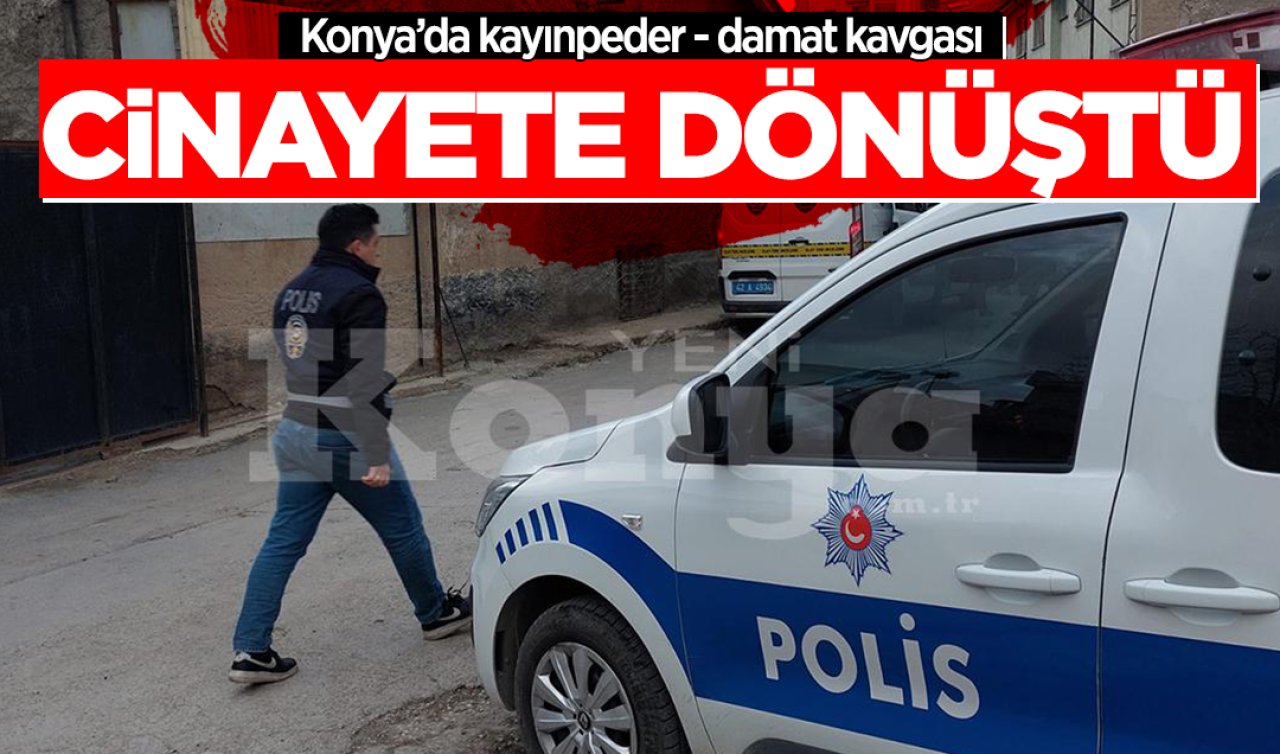  Konya’da damat-kayınpeder kavgası cinayete dönüştü!