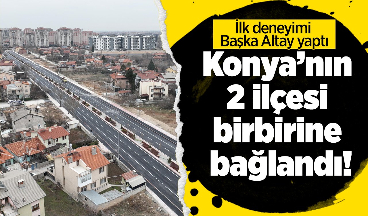 Konya’nın 2 ilçesi birbirine bağlandı! İlk deneyimi Başka Altay yaptı: Üçüncü etabı trafiğe açıldı! 