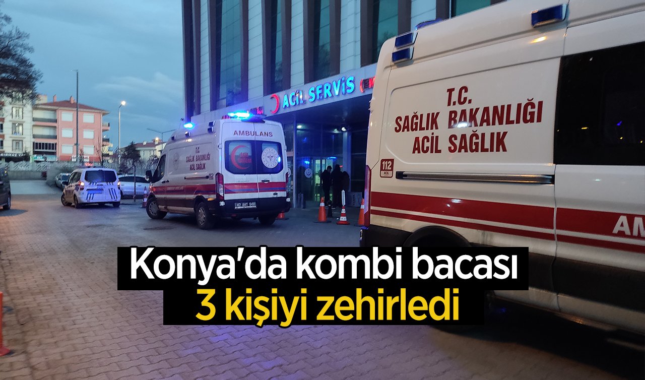 Konya’da kombi bacasından sızan gaz 3 kişiyi zehirledi: Tedavi altına alındılar 