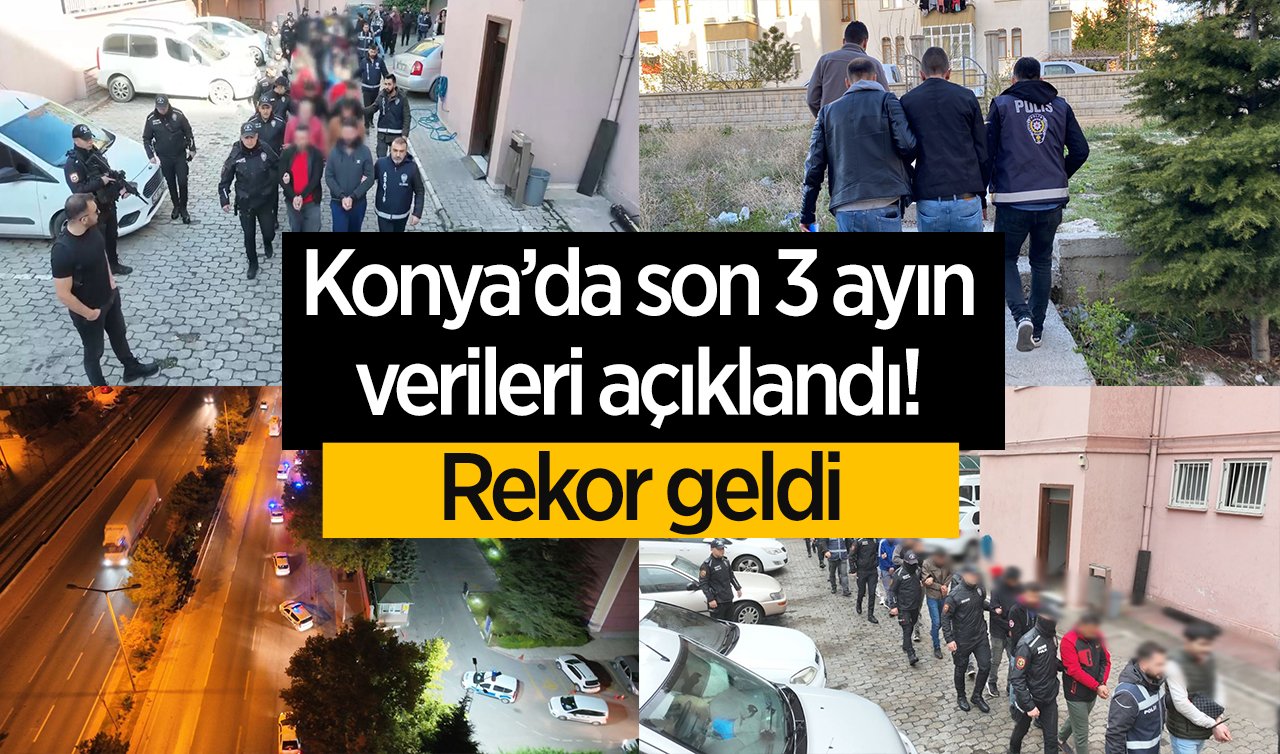 Konya’da son 3 ayın verileri açıklandı! Rekor geldi: 1294 aranan şahıs yakalandı! 