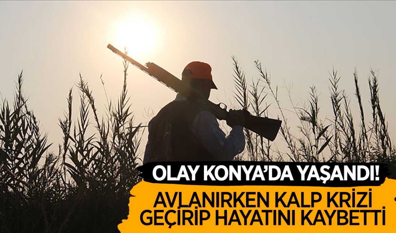 Olay Konya’da yaşandı! Avlanırken kalp krizi geçirip hayatını kaybetti! 