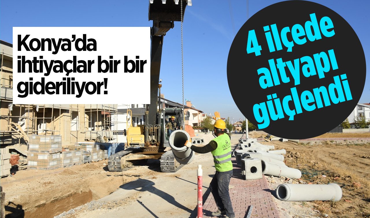 Konya’da ihtiyaçlar bir bir gideriliyor! 4 ilçede altyapı güçlendi: Kalıcı çözüm getiriliyor! 