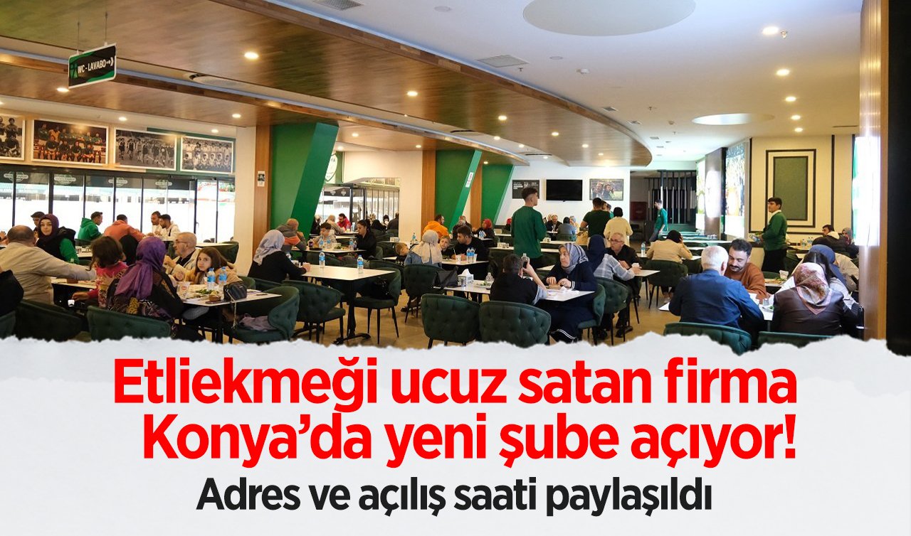 Etliekmeği ucuz satan firma Konya’da yeni şube açıyor! Adres ve açılış saati paylaşıldı