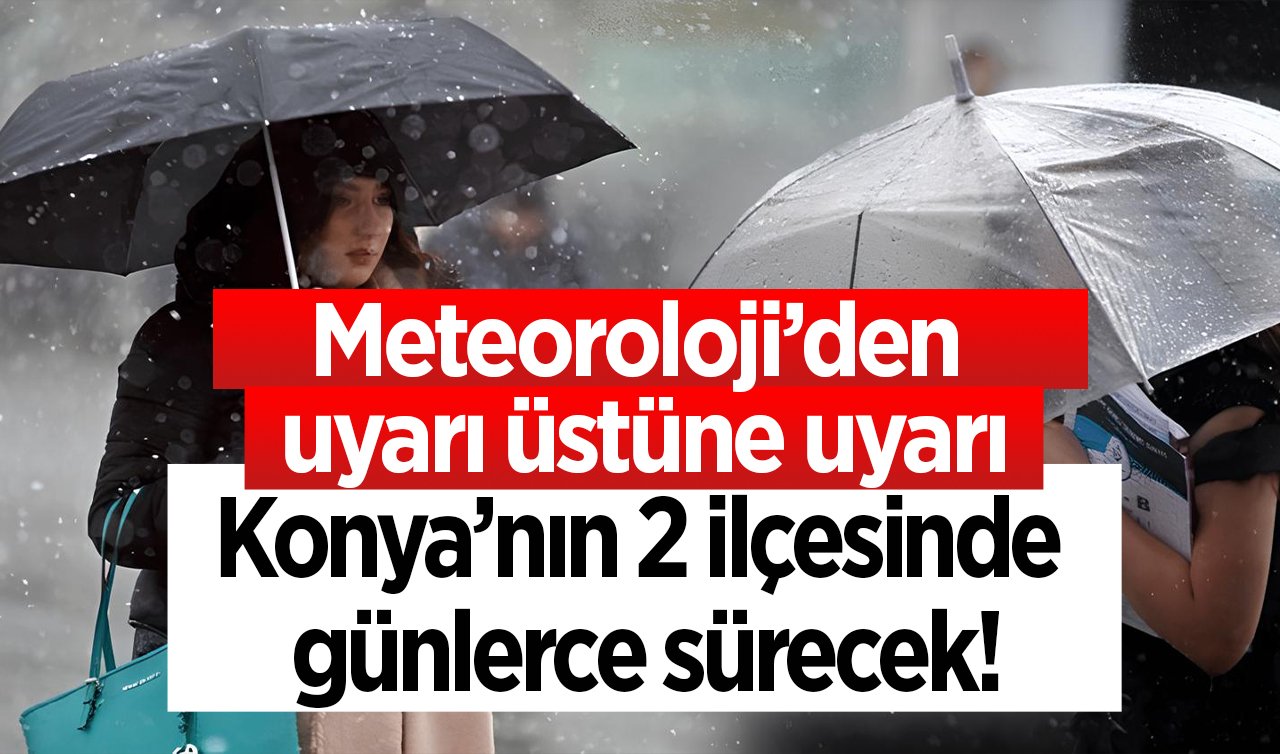 KONYA HAVA DURUMU SON DAKİKA  | Meteoroloji’den güncel veriler geldi: Konya’nın 2 ilçesinde günlerce sürecek!