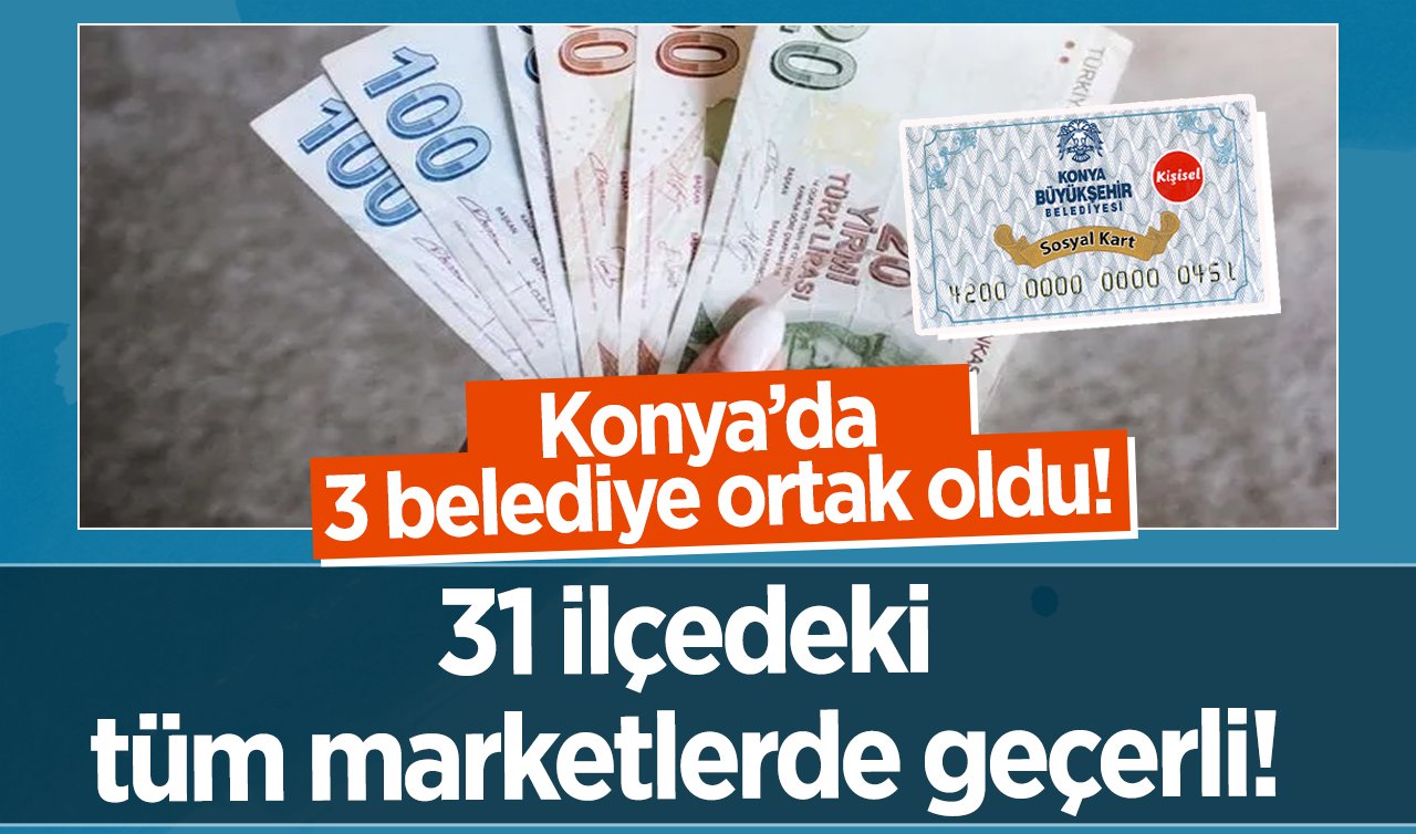  Konya’da 3 belediye ortak oldu: 31 ilçeye her markette geçerli sosyal kart dağıtıldı! Limitler artırıldı 