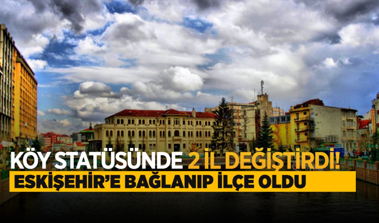  Köy statüsünde 2 il değiştirdi! 40 yıl sonra Eskişehir’e bağlandı ve ilçe oldu