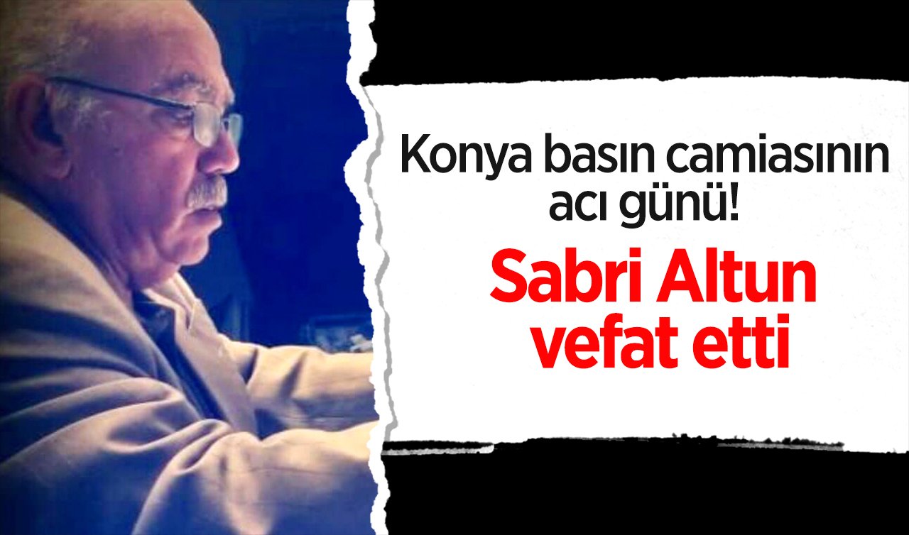  Konya basın camiasının acı günü! Sabri Altun vefat etti