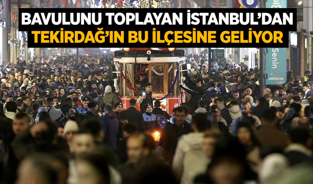  Bavulunu toplayan İstanbul’dan Tekirdağ’ın bu ilçesine geliyor!