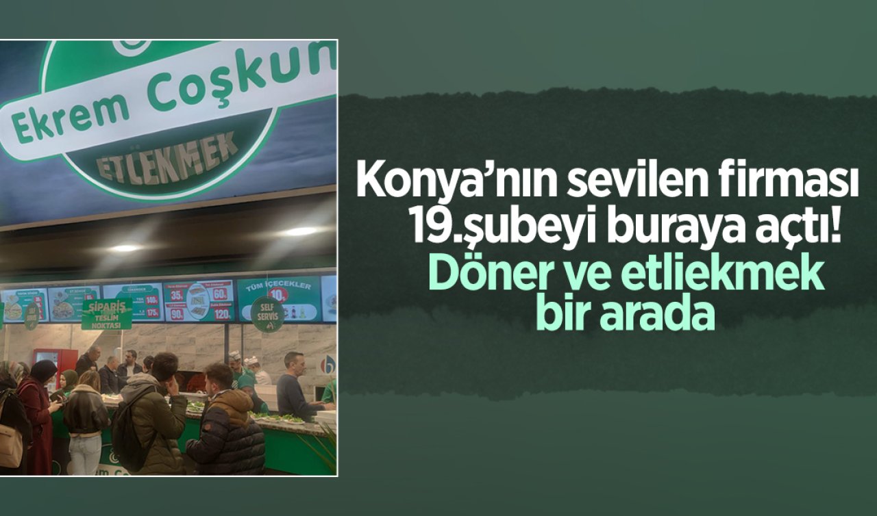 Konya’nın sevilen firması 19. şubeyi buraya açtı! Döner ve etliekmek bir arada