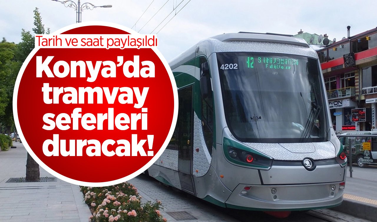 Konya’da tramvay seferleri duracak! Tarih ve saat paylaşıldı