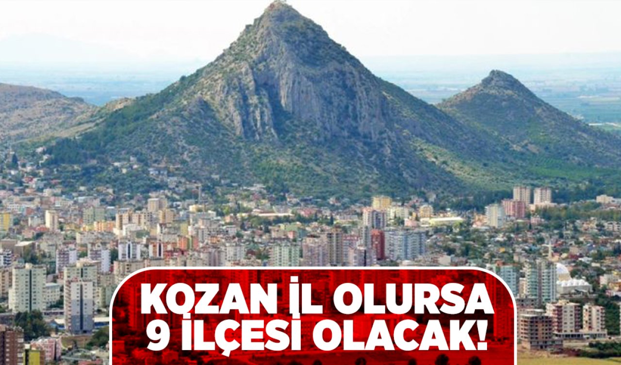  Adana Kozan il olursa Kahramanmaraş ve Osmaniye’deki bu ilçeler bağlanacak