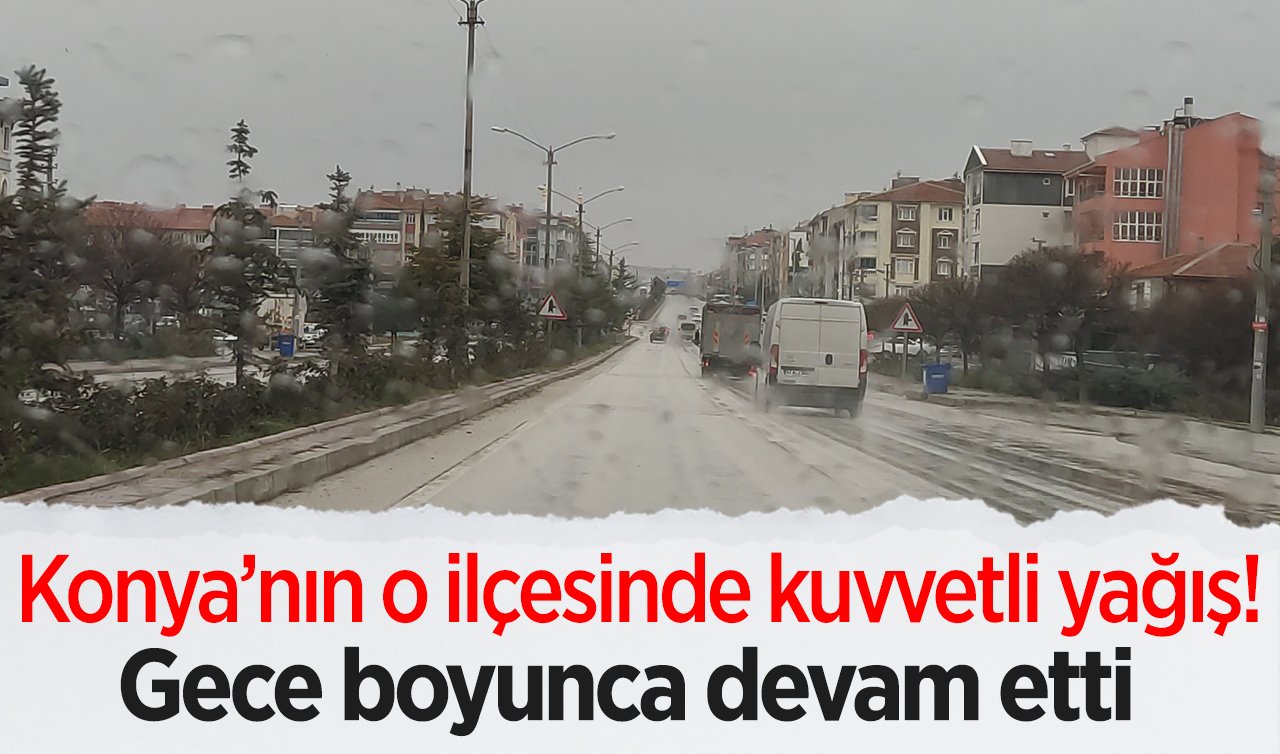 Konya’nın o ilçesinde kuvvetli yağış! Gece boyunca devam etti  