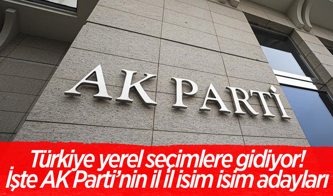 Türkiye yerel seçimlere gidiyor! İşte AK Parti’nin il il isim isim adayları