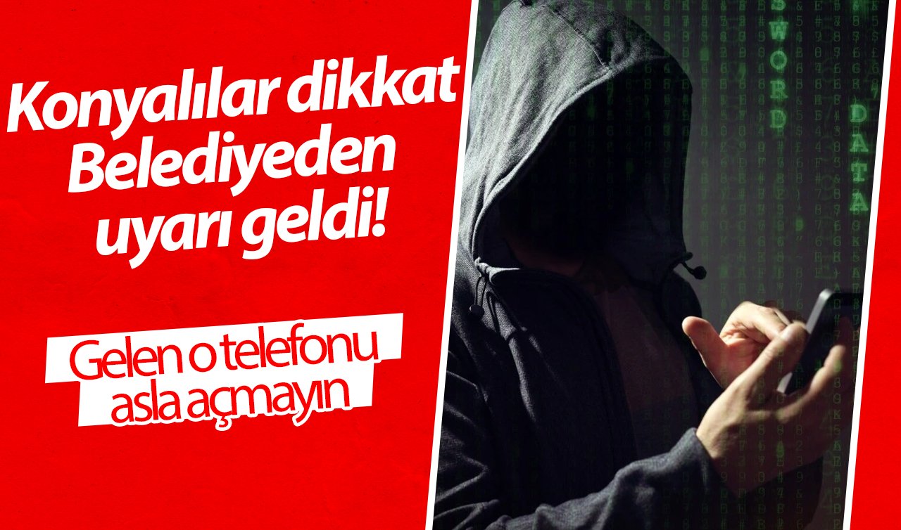 Konyalılar dikkat: Belediyeden uyarı geldi! Sizi bu isimleri kullanarak arıyorlarsa hemen kapatın 