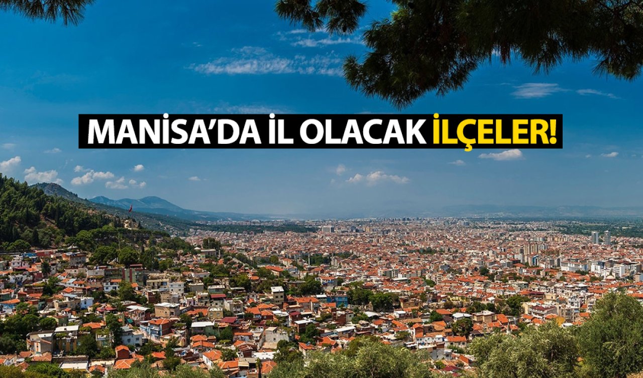 Manisa’nın il olmaya aday ilçeleri! 2 ilçe yarışıyor