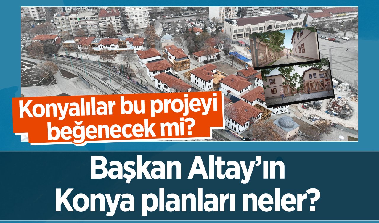 Başkan Altay’ın Konya planları neler? Türkiye’nin en büyük projesi mi geliyor? Tek tek açıklandı  