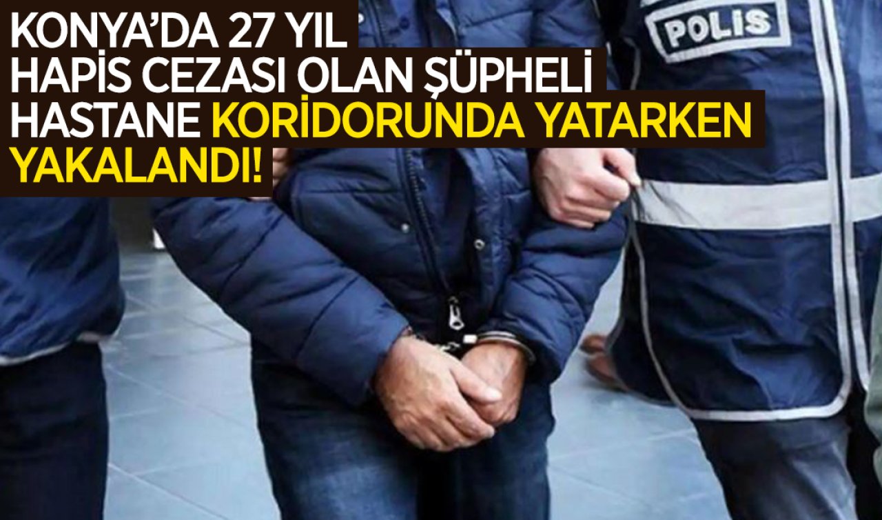 Konya’da polisin dikkatinden kaçmadı! 27 yıl hapis cezası olan şüpheli hastane koridorunda yatarken yakalandı