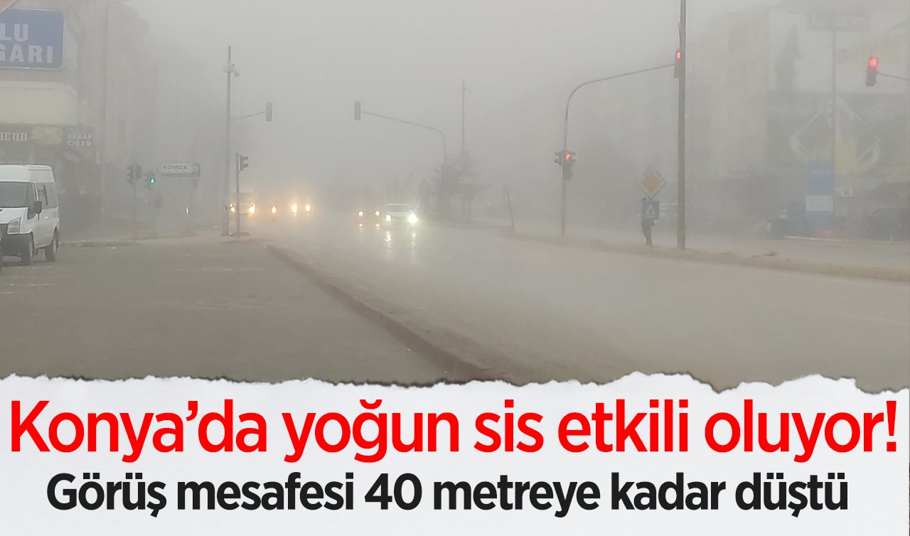 Konya’da yoğun sis etkili oluyor! Görüş mesafesi 40 metreye kadar düştü