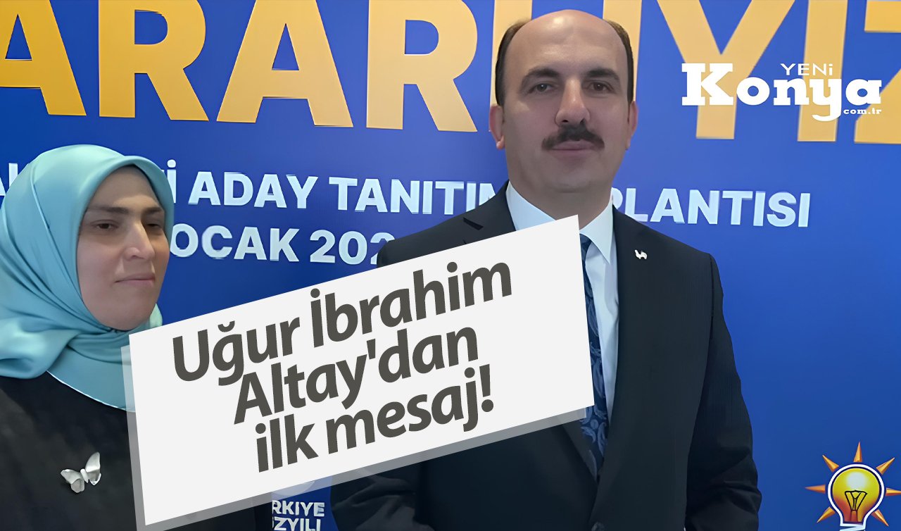 Uğur İbrahim Altay’dan ilk açıklama geldi! Konya’nın yarınlarını inşa etmek için… 