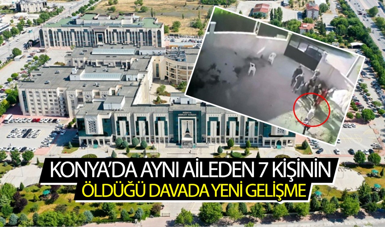 Konya’da aynı aileden 7 kişinin öldüğü davada yeni gelişme! 9 sanık hakkında hapis cezası istemi