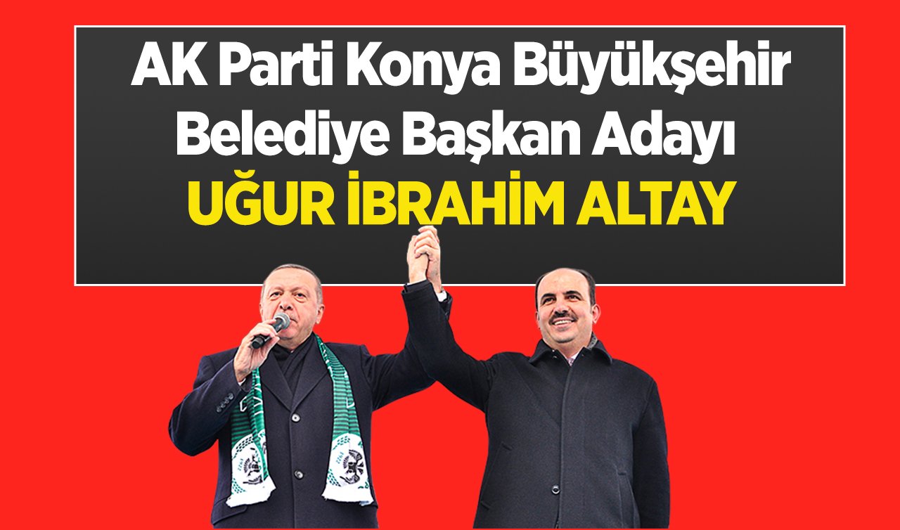 AK Parti Konya Büyükşehir Belediye Başkan Adayı Uğur İbrahim Altay oldu   
