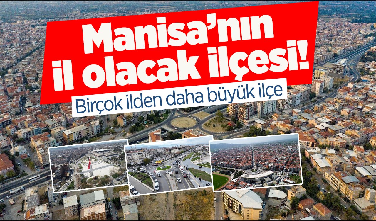 Manisa’nın il olacak ilçesi! Birçok ilden daha büyük ilçe