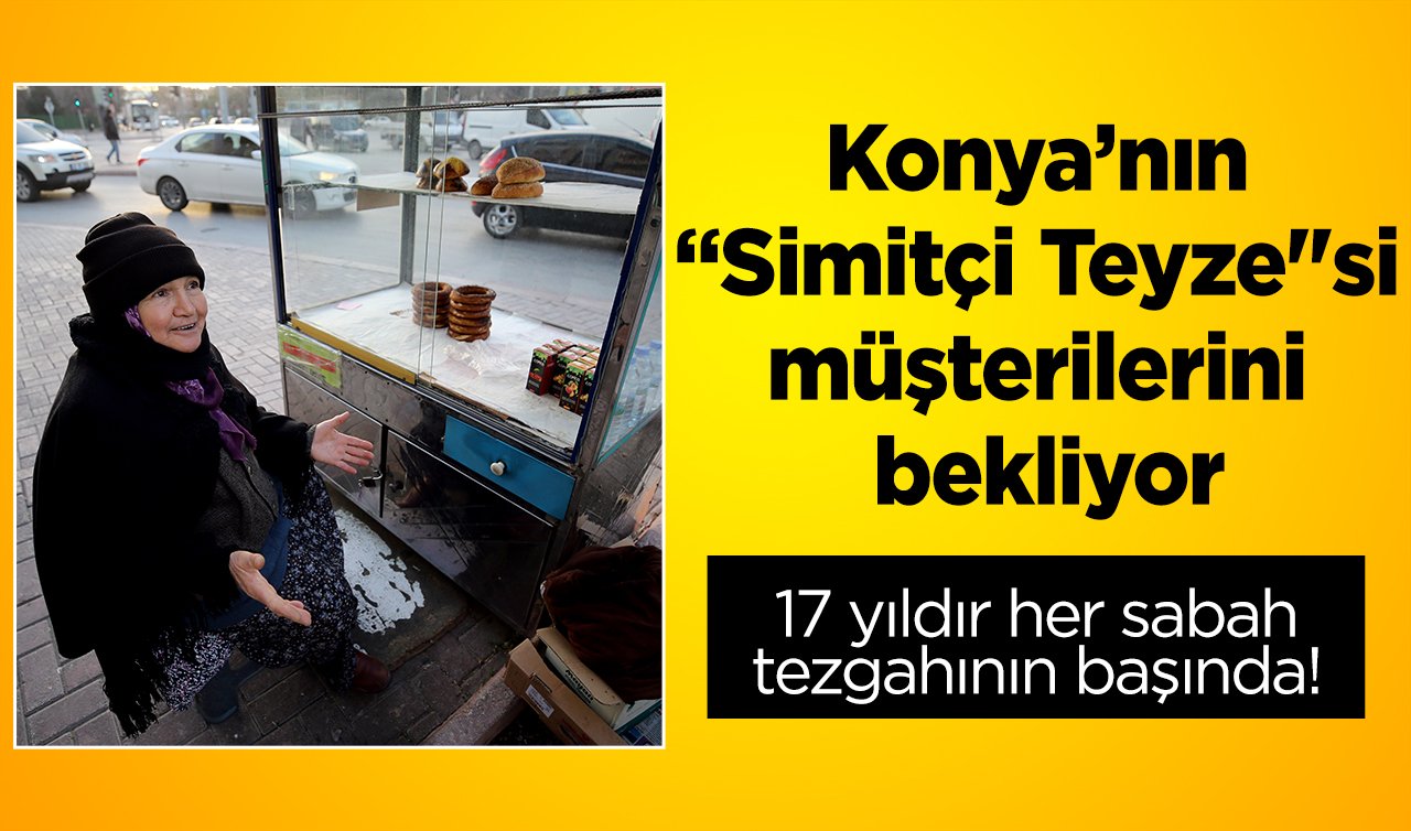  17 yıldır her sabah tezgahının başında! Konya’nın “Simitçi Teyze’’si müşterilerini bekliyor