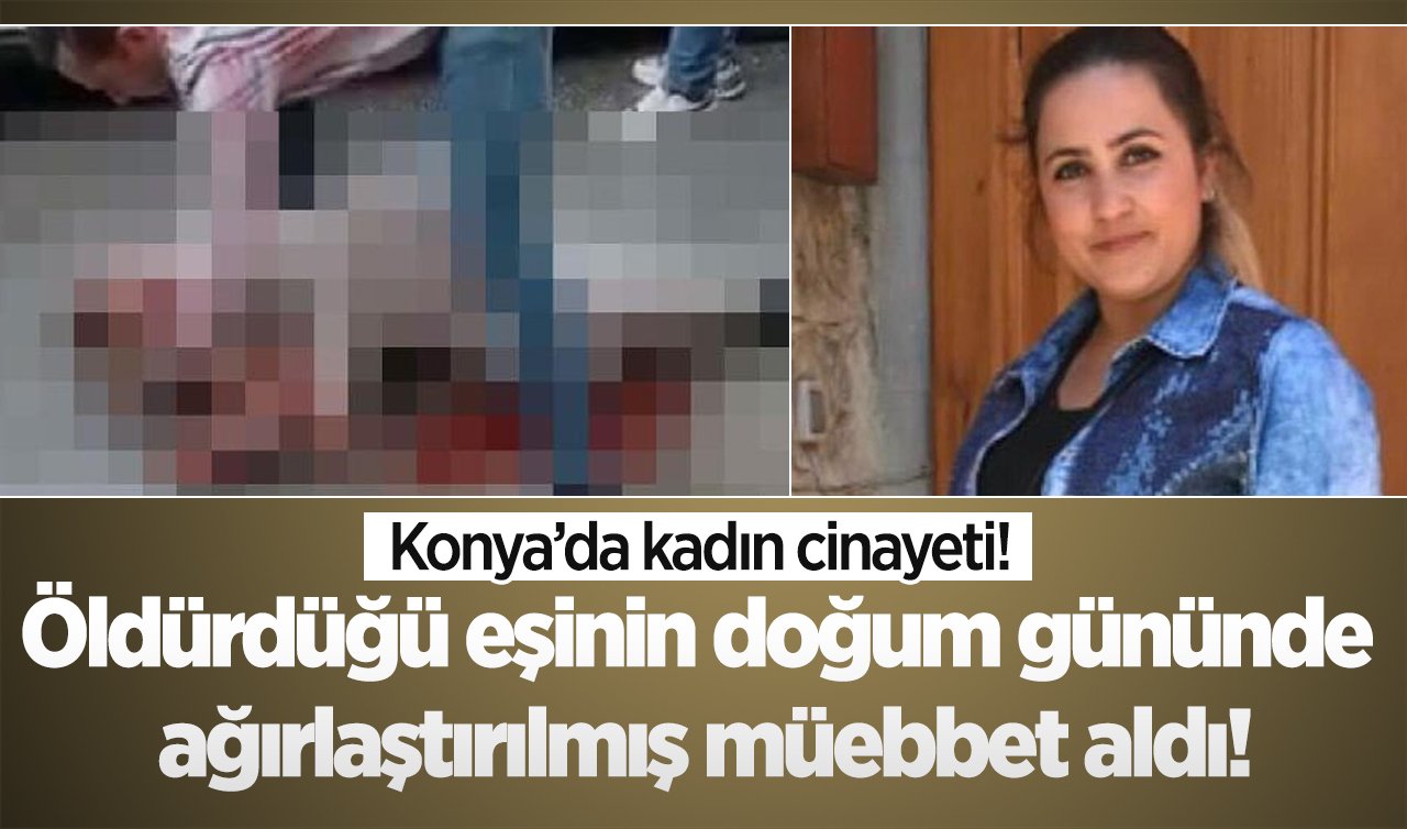  Konya’da kadın cinayeti! Öldürdüğü eşinin doğum gününde ağırlaştırılmış müebbet aldı!