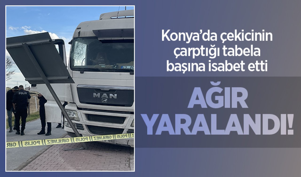 Konya’da çekicinin çarptığı tabela başına isabet etti: Ağır yaralandı!
