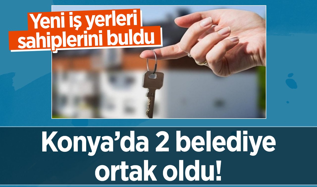 Konya’da 2 belediye ortak oldu! Yeni iş yerleri sahiplerini buldu: Büyük mücadele verildi! 