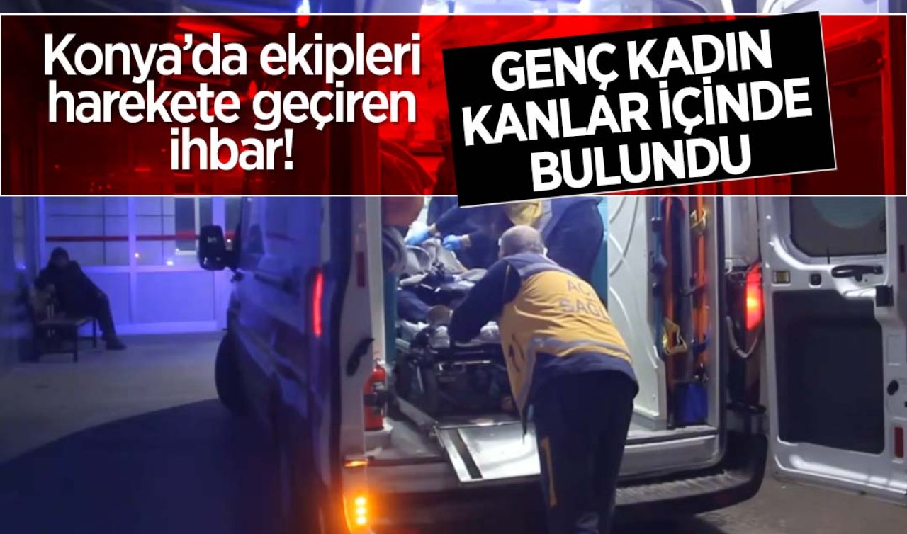 Konya’da ekipleri harekete geçiren ihbar! Genç kadın kanlar içinde bulundu