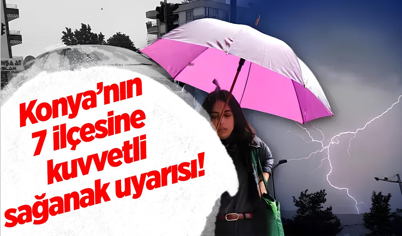 Uyarılar üst üste yapıldı! Konya’nın 7 ilçesinde kuvvetli sağanak geliyor