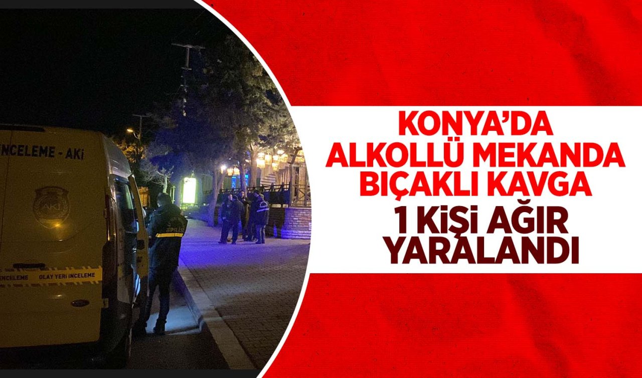 Konya’da alkollü bir restoranda bıçaklı kavga: 1 kişi ağır yaralandı