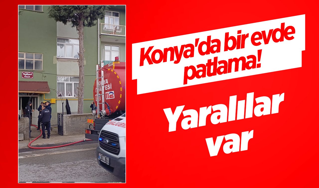 Konya’da bir evde patlama! Yaralılar var 