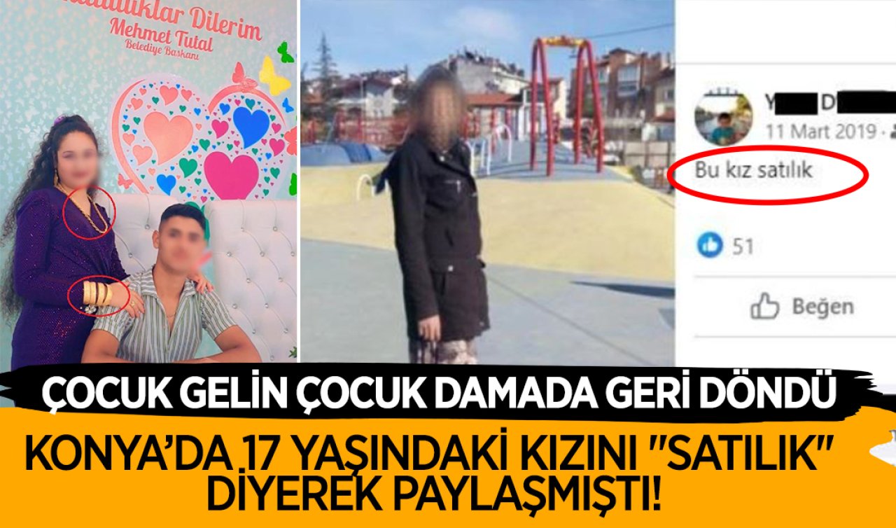Konya’da 17 yaşındaki kızını “satılık’’ diyerek paylaşmıştı! Çocuk gelin çocuk damada geri döndü