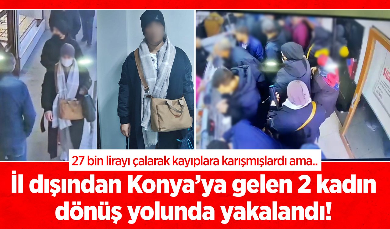 İl dışından Konya’ya gelen 2 kadın dönüş yolunda yakalandı! 27 bin lirayı çalarak kayıplara karışmışlardı ama..