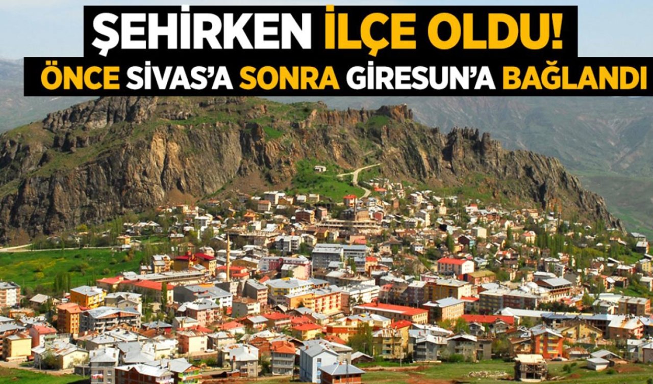 Şehirken ilçe oldu! Önce Sivas’a ardından Giresun’a bağlandı