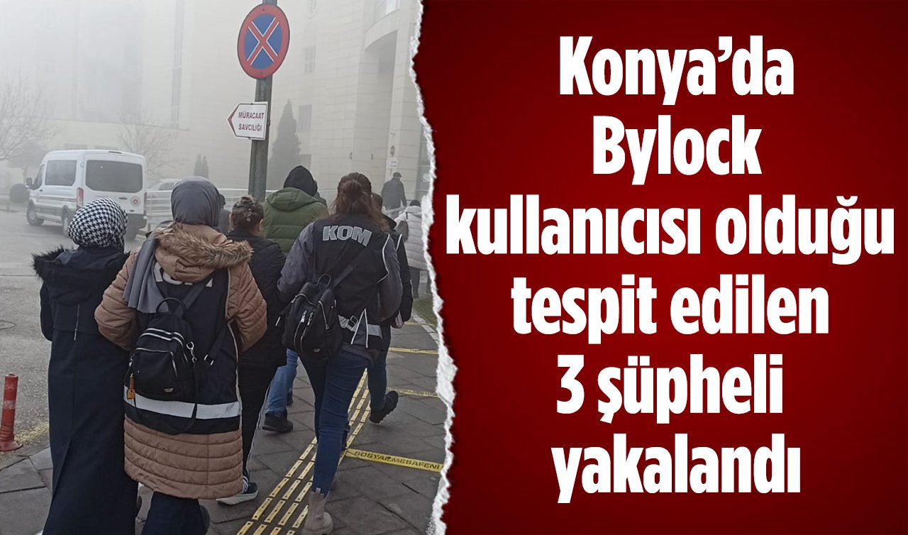 Konya’da Bylock kullanıcısı olduğu tespit edilen 3 şüpheli yakalandı