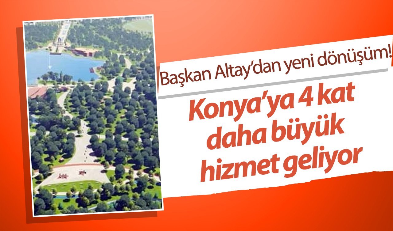 Başkan Altay’dan yeni dönüşüm! Konya’ya 4 kat daha büyük hizmet geliyor: 4,5 milyar bedel ödendi!