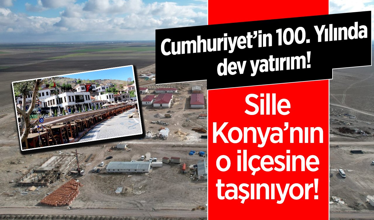 Cumhuriyet’in 100. Yılında dev yatırım! Sille Konya’nın o ilçesine taşınıyor! 