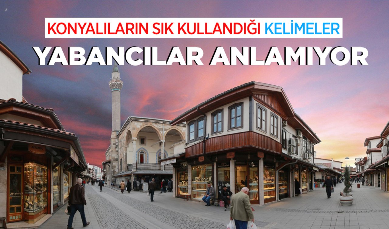 Konyalıların günlük hayatta sık kullandığı kelimeler! Yabancılar anlayamıyor