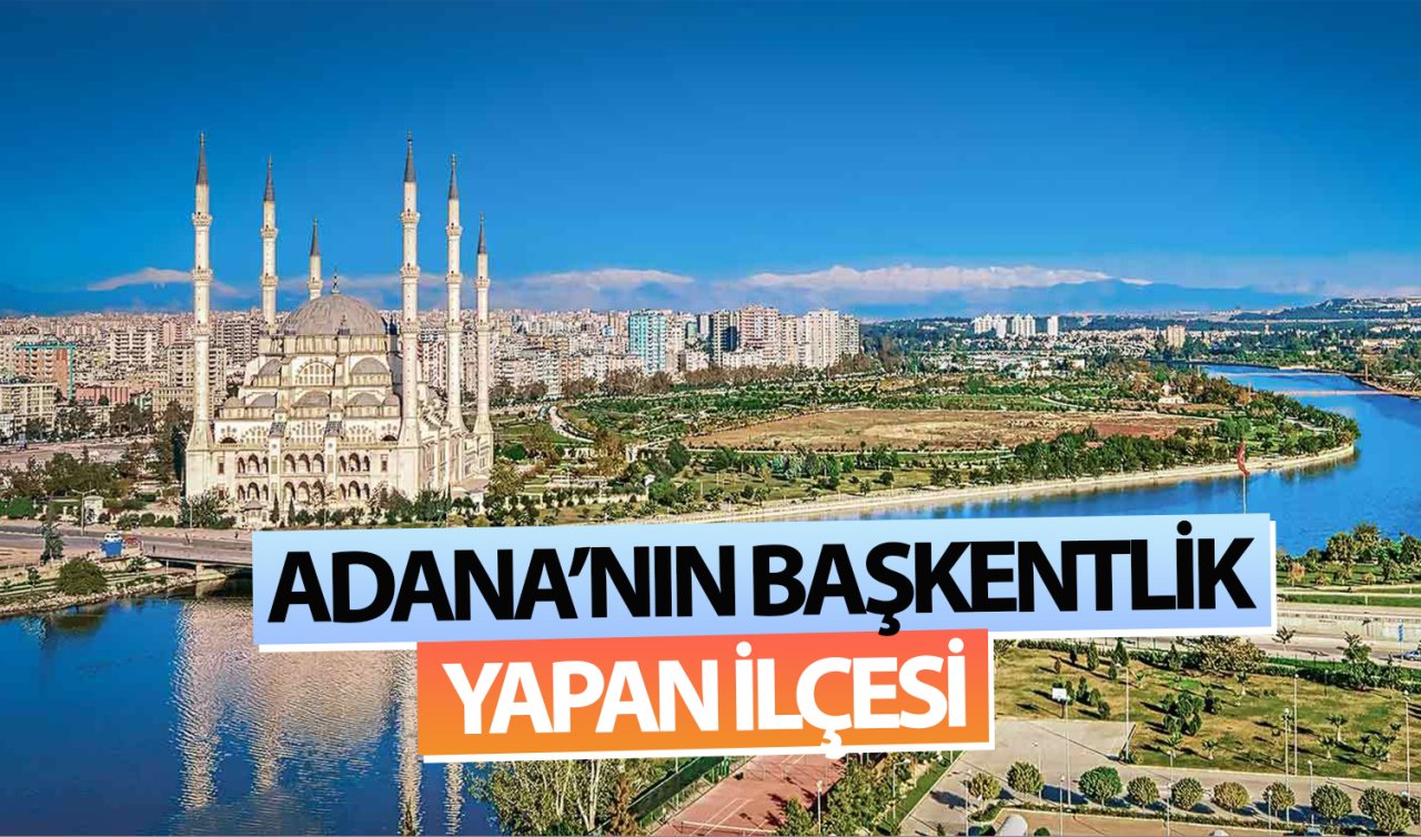  Adana’nın başkentlik yapan ilçesi! Yeniden il olacak mı?