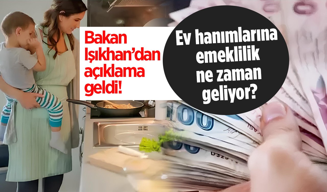 Ev hanımlarına emeklilikte son durum 2024 | Bakan Işıkhan’dan açıklama geldi! Ev hanımlarına emeklilik geliyor mu? 