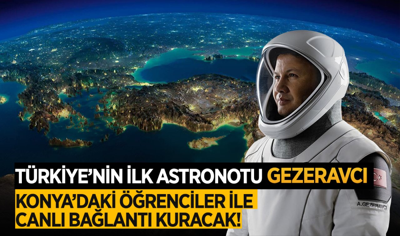 Türkiye’nin ilk astronotu Gezeravcı Konya’daki öğrenciler ile canlı bağlantı kuracak!