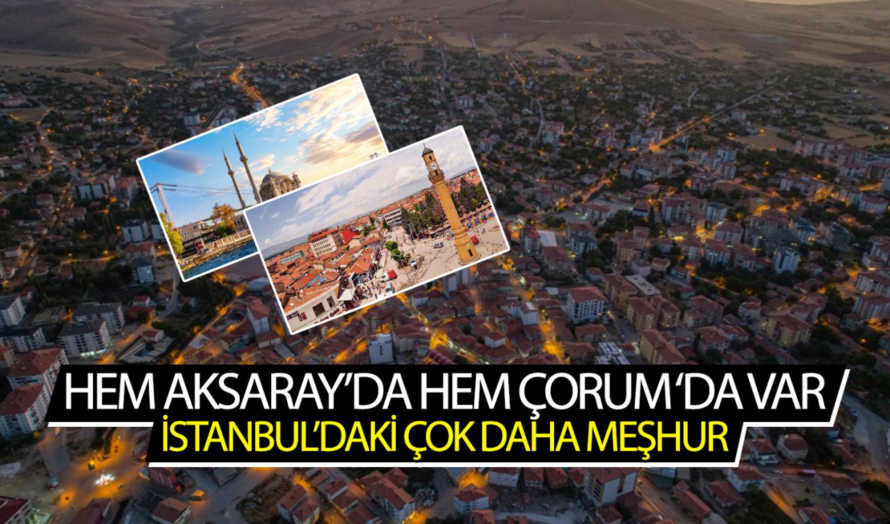 Hem Aksaray’da hem Çorum’da var! İstanbul’daki çok daha meşhur