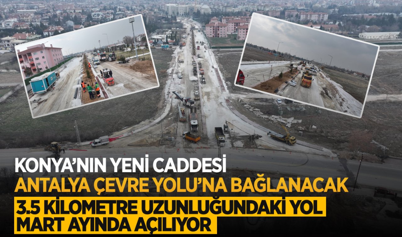 Konya’nın yeni caddesi Antalya Çevre Yolu’na bağlanacak! 3.5 kilometre uzunluğundaki yol Mart ayında açılıyor 