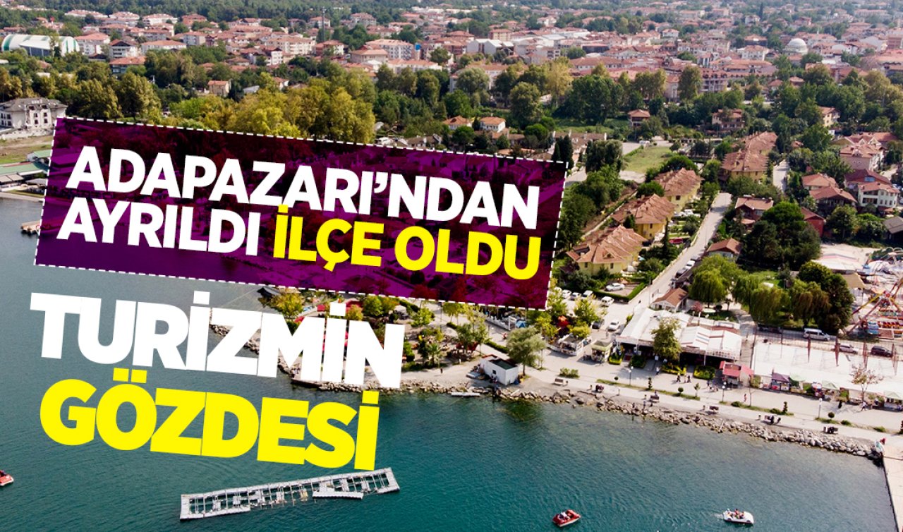 Adapazarı’ndan ayrıldı ilçe oldu! Turizmin gözdesi